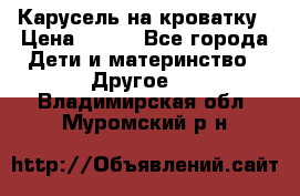 Карусель на кроватку › Цена ­ 700 - Все города Дети и материнство » Другое   . Владимирская обл.,Муромский р-н